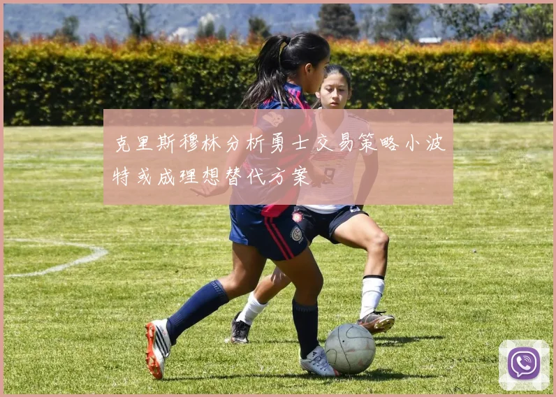 克里斯穆林分析勇士交易策略小波特或成理想替代方案