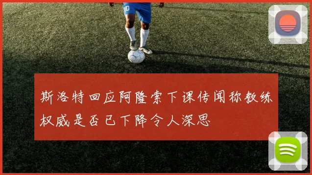 斯洛特回应阿隆索下课传闻称教练权威是否已下降令人深思