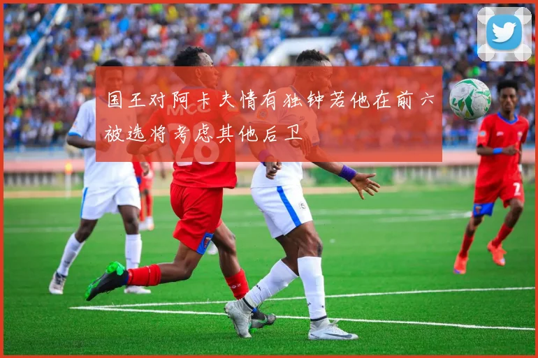 国王对阿卡夫情有独钟若他在前六被选将考虑其他后卫