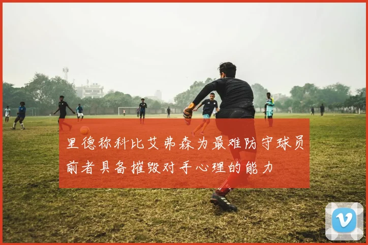里德称科比艾弗森为最难防守球员前者具备摧毁对手心理的能力