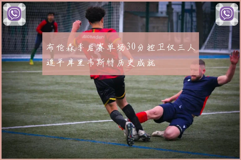 布伦森季后赛单场30分控卫仅三人追平库里韦斯特历史成就