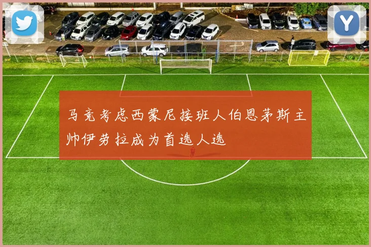 马竞考虑西蒙尼接班人伯恩茅斯主帅伊劳拉成为首选人选