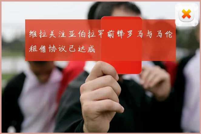 维拉关注亚伯拉罕前锋罗马与马伦租借协议已达成
