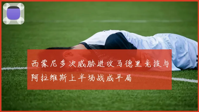 西蒙尼多次威胁进攻马德里竞技与阿拉维斯上半场战成平局